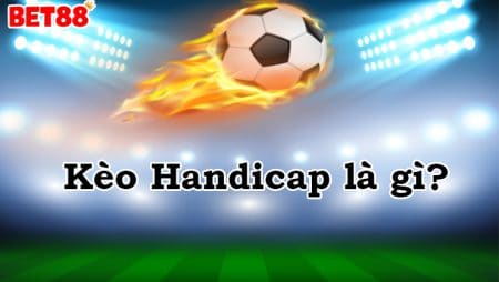 Tìm hiểu kèo Handicap là gì? Những kinh nghiệm chơi kèo Handicap