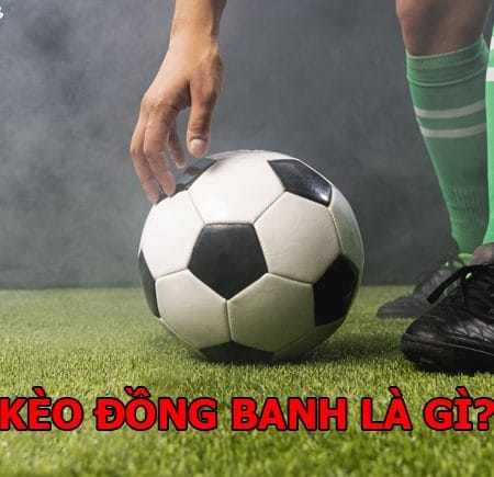 Kèo đồng banh là gì? Cách chơi kèo đồng banh như thế nào?