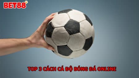 TOP 3 cách cá độ bóng đá online nắm chắc phần thắng