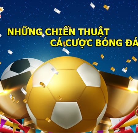 Những chiến thuật cá cược bóng đá hữu hiệu và đúng đắn nhất