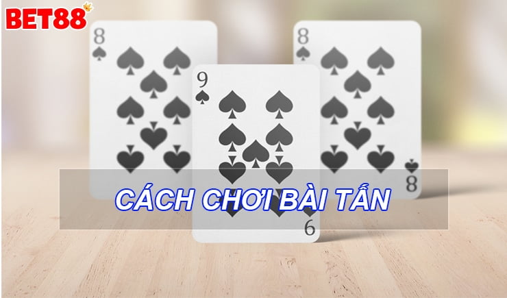 Hướng dẫn cách chơi bài Tấn dân gian chi tiết nhất