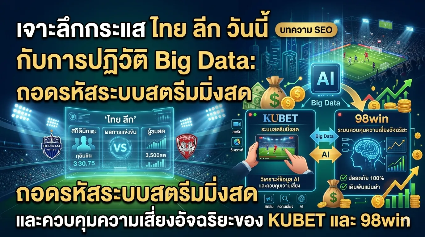 เจาะลึกกระแส ไทย ลีก วัน นี้ กับการปฏิวัติ Big Data: ถอดรหัสระบบสตรีมมิ่งสดและควบคุมความเสี่ยงอัจฉริยะของ KUBET และ 98win